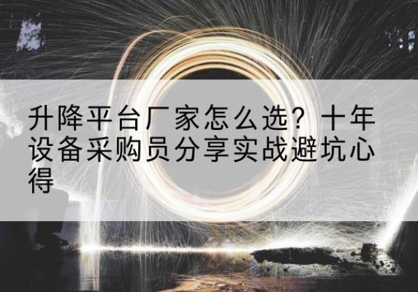 苏家屯升降平台厂家-怎么选？十年设备采购员分享实战避坑心得