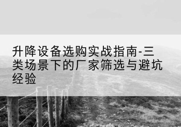 苏家屯移动式升降机厂家推荐-升降设备选购实战指南-三类场景下的厂家筛选与避坑经验