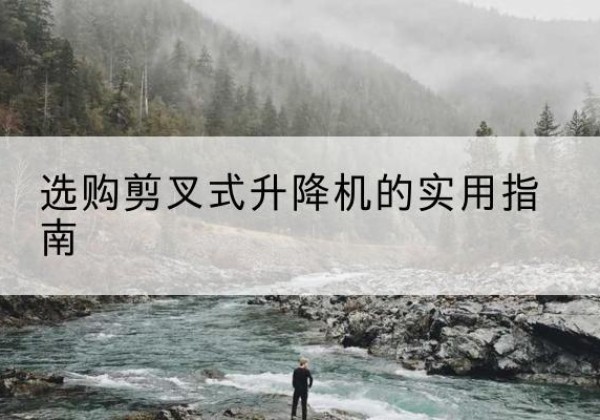 苏家屯剪叉式升降机怎么选-选购剪叉式升降机的实用指南